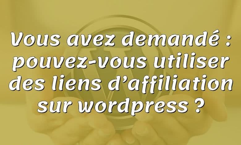 Vous avez demandé : pouvez-vous utiliser des liens d’affiliation sur wordpress ?